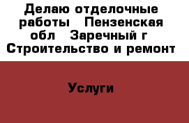 Делаю отделочные работы - Пензенская обл., Заречный г. Строительство и ремонт » Услуги   